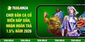 Chơi bắn cá h5 hấp dẫn nhận hoàn trả 1.5% năm 2026