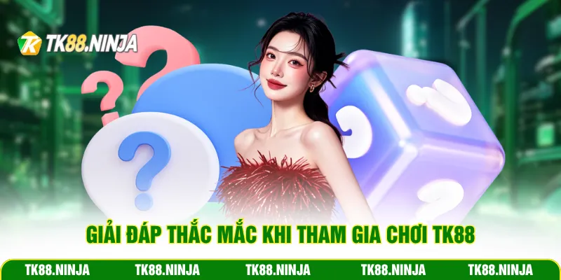 Giải đáp thắc mắc khi tham gia chơi TK88
