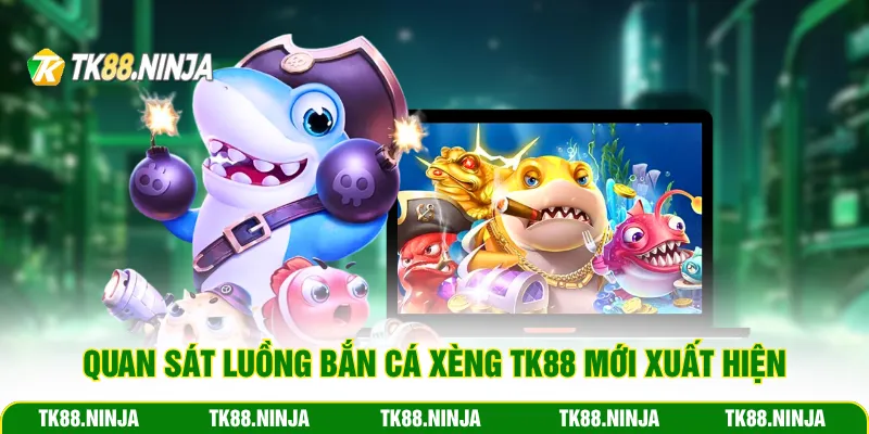 Quan sát luồng bắn cá Xèng Tk88 mới xuất hiện