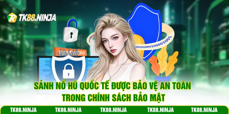 Sảnh nổ hũ quốc tế được bảo vệ an toàn trong chính sách bảo mật