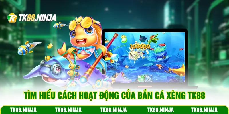 Tìm hiểu cách hoạt động của bắn cá Xèng Tk88